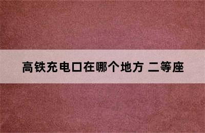 高铁充电口在哪个地方 二等座